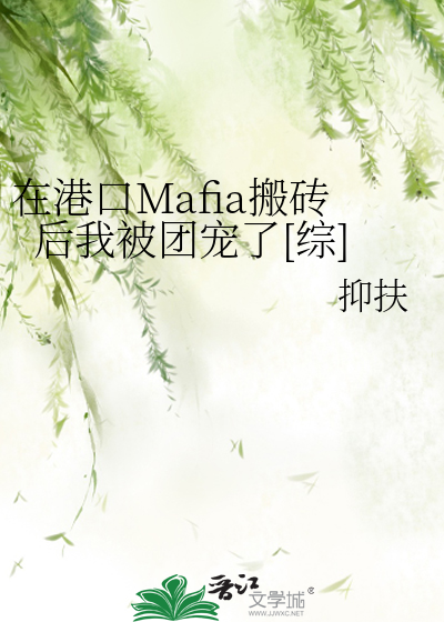 在港口Mafia搬砖后我被团宠了[综]